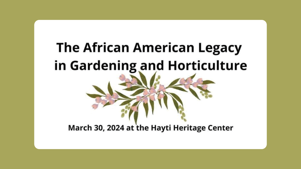The African American Legacy in Gardening and Horticulture. March 30, 2024 at the Hayti Heritage Center.